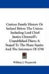 Curious Family History or Ireland Before the Union: Including Lord Chief Justice Clonmell's Unpublished Diary; A Sequel to the S