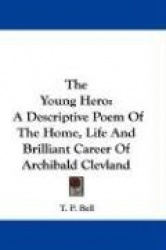 The Young Hero: A Descriptive Poem of the Home, Life and Brilliant Career of Archibald Clevland
