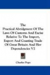 The Practical Abridgment of the Laws of Customs and Excise Relative to the Import, Export and Coasting Trade of Great Britain an