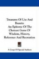 Treasures of Use and Beauty: An Epitome of the Choicest Gems of Wisdom, History, Reference and Recreation
