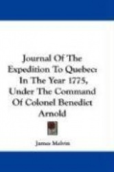 Journal of the Expedition to Quebec: In the Year 1775, Under the Command of Colonel Benedict Arnold