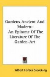 Gardens Ancient and Modern: An Epitome of the Literature of the Garden-Art