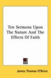 Ten Sermons Upon the Nature and the Effects of Faith