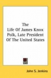 The Life of James Knox Polk, Late President of the United States