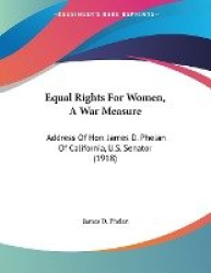 Equal Rights for Women, a War Measure: Address of Hon. James D. Phelan of California, U.S. Senator (1918)