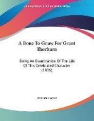 A Bone to Gnaw for Grant Thorburn: Being an Examination of the Life of This Celebrated Character (1836)