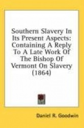 Southern Slavery in Its Present Aspects: Containing a Reply to a Late Work of the Bishop of Vermont on Slavery (1864)