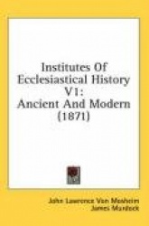 Institutes of Ecclesiastical History V1: Ancient and Modern (1871)
