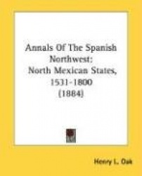 Annals of the Spanish Northwest: North Mexican States, 1531-1800 (1884)