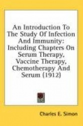 An Introduction to the Study of Infection and Immunity: Including Chapters on Serum Therapy, Vaccine Therapy, Chemotherapy and S