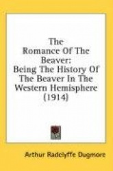 The Romance of the Beaver: Being the History of the Beaver in the Western Hemisphere (1914)