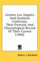 Greater Los Angeles and Southern California: Their Portraits and Chronological Record of Their Careers (1906)