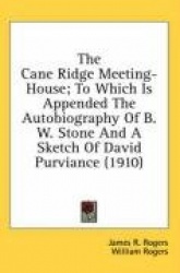 The Cane Ridge Meeting-House; To Which Is Appended the Autobiography of B. W. Stone and a Sketch of David Purviance (1910)