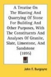 A   Treatise on the Blasting and Quarrying of Stone for Building and Other Purposes, with the Constituents and Analyses of Grani