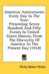 American Anniversaries Every Day in the Year: Presenting Seven Hundred and Fifty Events in United States History, from the Disco