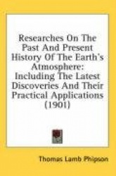 Researches on the Past and Present History of the Earth's Atmosphere: Including the Latest Discoveries and Their Practical Appli