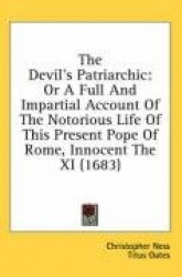 The Devil's Patriarchic: Or a Full and Impartial Account of the Notorious Life of This Present Pope of Rome, Innocent the XI (16