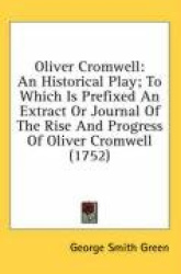 Oliver Cromwell: An Historical Play; To Which Is Prefixed an Extract or Journal of the Rise and Progress of Oliver Cromwell (175