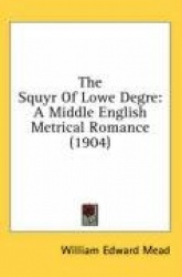 The Squyr of Lowe Degre: A Middle English Metrical Romance (1904)