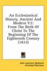 An Ecclesiastical History, Ancient and Modern V2: From the Birth of Christ to the Beginning of the Eighteenth Century (1823)