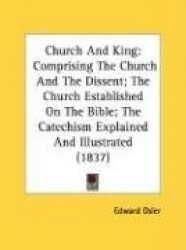 Church and King: Comprising the Church and the Dissent; The Church Established on the Bible; The Catechism Explained and Illustr