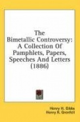 The Bimetallic Controversy: A Collection of Pamphlets, Papers, Speeches and Letters (1886)