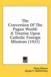 The Conversion of the Pagan World: A Treatise Upon Catholic Foreign Missions (1921)