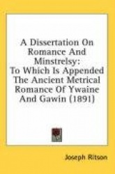 A Dissertation on Romance and Minstrelsy: To Which Is Appended the Ancient Metrical Romance of Ywaine and Gawin (1891)