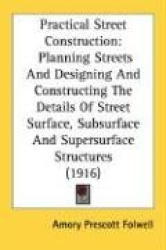 Practical Street Construction: Planning Streets and Designing and Constructing the Details of Street Surface, Subsurface and Sup