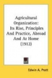 Agricultural Organization: Its Rise, Principles and Practice, Abroad and at Home (1912)