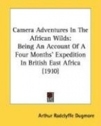 Camera Adventures in the African Wilds: Being an Account of a Four Months'Expedition in British East Africa (1910)