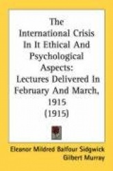 The International Crisis in It Ethical and Psychological Aspects: Lectures Delivered in February and March, 1915 (1915)