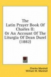 The Latin Prayer Book of Charles II: Or an Account of the Liturgia of Dean Durel (1882)