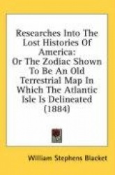 Researches Into the Lost Histories of America: Or the Zodiac Shown to Be an Old Terrestrial Map in Which the Atlantic Isle Is De