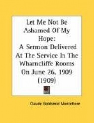 Let Me Not Be Ashamed of My Hope: A Sermon Delivered at the Service in the Wharncliffe Rooms on June 26, 1909 (1909)