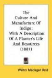 The Culture and Manufacture of Indigo: With a Description of a Planter's Life and Resources (1887)