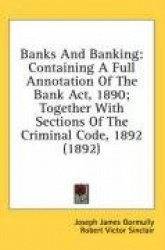 Banks and Banking: Containing a Full Annotation of the Bank ACT, 1890; Together with Sections of the Criminal Code, 1892 (1892)