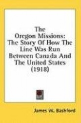 The Oregon Missions: The Story of How the Line Was Run Between Canada and the United States (1918)