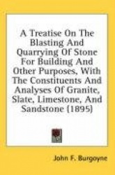 A   Treatise on the Blasting and Quarrying of Stone for Building and Other Purposes, with the Constituents and Analyses of Grani