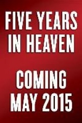 Five Years in Heaven - The Unlikely Friendship That Answered Life's Greatest Questions