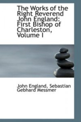 The Works of the Right Reverend John England - First Bishop of Charleston, Volume I