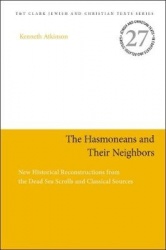 The Hasmoneans and Their Neighbors - New Historical Reconstructions from the Dead Sea Scrolls and Classical Sources
