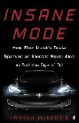 Insane Mode - How Elon Musk's Tesla Sparked an Electric Revolution to End the Age of Oil