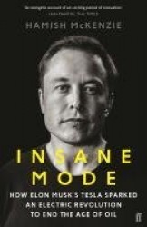 Insane Mode - How Elon Musk’s Tesla Sparked an Electric Revolution to End the Age of Oil
