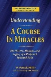 Understanding A Course in Miracles - The History, Message, and Legacy of a Profound Teaching