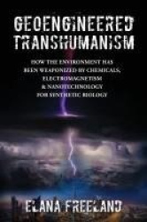 Geoengineered Transhumanism - How the Environment Has Been Weaponized by Chemicals, Electromagnetics, & Nanotechnology for Synth