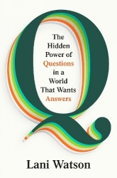 Q - The Hidden Power of Questions in a World That Wants Answers