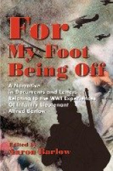 For My Foot Being Off - A Narrative in Documents and Letters Relating to the Wwi Experiences of Infantry Lieutenant Alfred Barlo