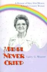 Mama Never Cried - A Memoir of Mary Ethel Weaver, a Simple Country Woman