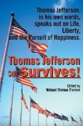 Thomas Jefferson Still Survives - Thomas Jefferson, in His Own Words, Speaks Out on Life, Liberty, and the Pursuit of Happiness